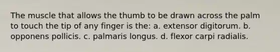 The muscle that allows the thumb to be drawn across the palm to touch the tip of any finger is the: a. extensor digitorum. b. opponens pollicis. c. palmaris longus. d. flexor carpi radialis.