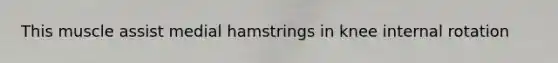 This muscle assist medial hamstrings in knee internal rotation