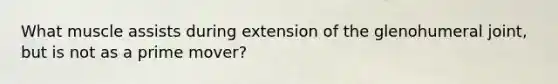 What muscle assists during extension of the glenohumeral joint, but is not as a prime mover?