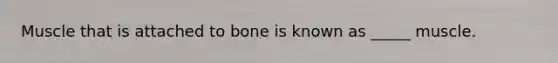 Muscle that is attached to bone is known as _____ muscle.