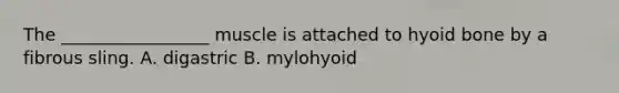 The _________________ muscle is attached to <a href='https://www.questionai.com/knowledge/kVV1acPC4Z-hyoid-bone' class='anchor-knowledge'>hyoid bone</a> by a fibrous sling. A. digastric B. mylohyoid