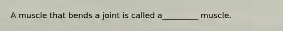A muscle that bends a joint is called a_________ muscle.