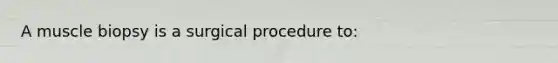 A muscle biopsy is a surgical procedure to: