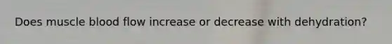 Does muscle blood flow increase or decrease with dehydration?