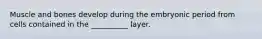 Muscle and bones develop during the embryonic period from cells contained in the __________ layer.