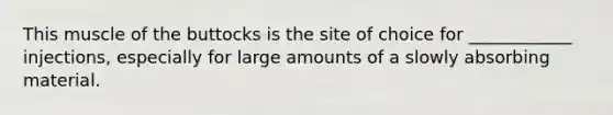 This muscle of the buttocks is the site of choice for ____________ injections, especially for large amounts of a slowly absorbing material.