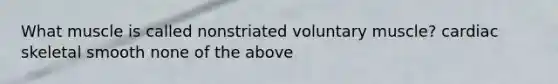 What muscle is called nonstriated voluntary muscle? cardiac skeletal smooth none of the above