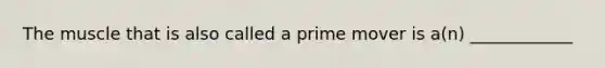 The muscle that is also called a prime mover is a(n) ____________