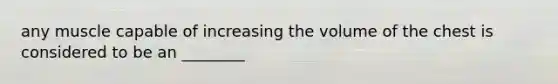 any muscle capable of increasing the volume of the chest is considered to be an ________
