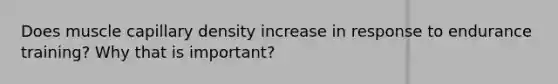 Does muscle capillary density increase in response to endurance training? Why that is important?