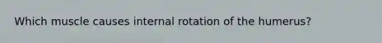 Which muscle causes internal rotation of the humerus?