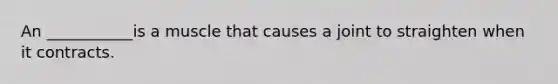 An ___________is a muscle that causes a joint to straighten when it contracts.