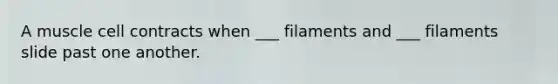 A muscle cell contracts when ___ filaments and ___ filaments slide past one another.