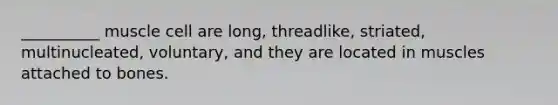 __________ muscle cell are long, threadlike, striated, multinucleated, voluntary, and they are located in muscles attached to bones.