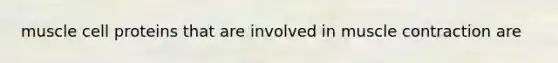 muscle cell proteins that are involved in muscle contraction are
