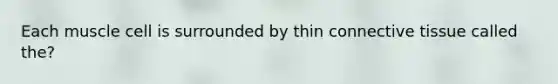 Each muscle cell is surrounded by thin <a href='https://www.questionai.com/knowledge/kYDr0DHyc8-connective-tissue' class='anchor-knowledge'>connective tissue</a> called the?