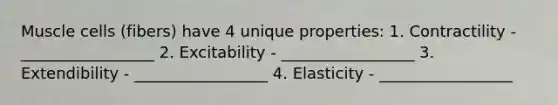 Muscle cells (fibers) have 4 unique properties: 1. Contractility - _________________ 2. Excitability - _________________ 3. Extendibility - _________________ 4. Elasticity - _________________