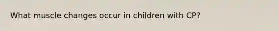 What muscle changes occur in children with CP?