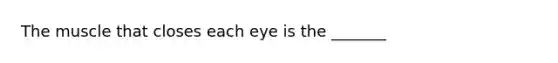 The muscle that closes each eye is the _______