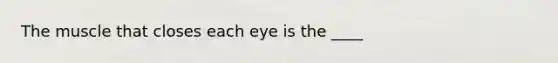 The muscle that closes each eye is the ____