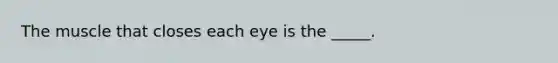 The muscle that closes each eye is the _____.