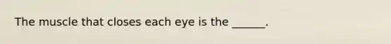 The muscle that closes each eye is the ______.