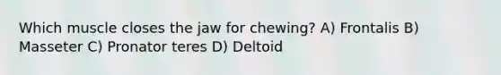 Which muscle closes the jaw for chewing? A) Frontalis B) Masseter C) Pronator teres D) Deltoid