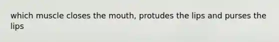 which muscle closes the mouth, protudes the lips and purses the lips