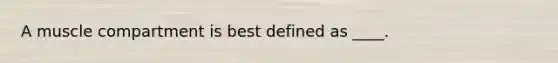 A muscle compartment is best defined as ____.