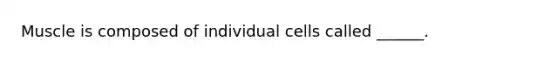 Muscle is composed of individual cells called ______.