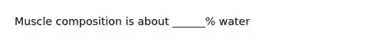 Muscle composition is about ______% water