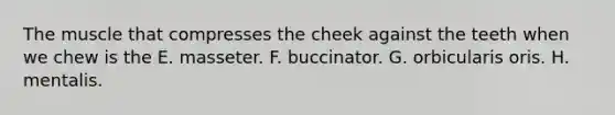 The muscle that compresses the cheek against the teeth when we chew is the E. masseter. F. buccinator. G. orbicularis oris. H. mentalis.