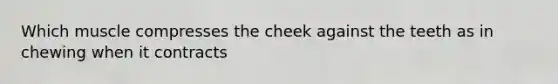Which muscle compresses the cheek against the teeth as in chewing when it contracts