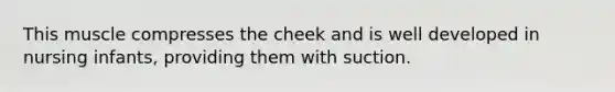 This muscle compresses the cheek and is well developed in nursing infants, providing them with suction.