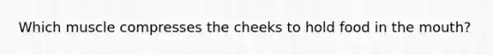 Which muscle compresses the cheeks to hold food in the mouth?