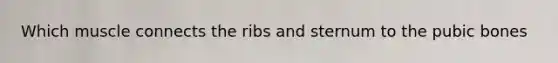 Which muscle connects the ribs and sternum to the pubic bones