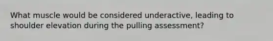 What muscle would be considered underactive, leading to shoulder elevation during the pulling assessment?