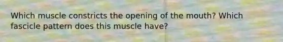 Which muscle constricts the opening of <a href='https://www.questionai.com/knowledge/krBoWYDU6j-the-mouth' class='anchor-knowledge'>the mouth</a>? Which fascicle pattern does this muscle have?