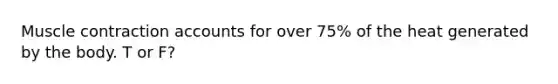 <a href='https://www.questionai.com/knowledge/k0LBwLeEer-muscle-contraction' class='anchor-knowledge'>muscle contraction</a> accounts for over 75% of the heat generated by the body. T or F?