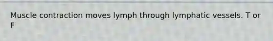 Muscle contraction moves lymph through lymphatic vessels. T or F