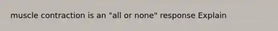 muscle contraction is an "all or none" response Explain