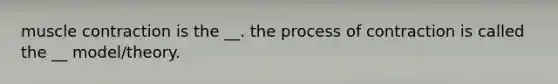 muscle contraction is the __. the process of contraction is called the __ model/theory.