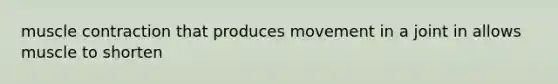 muscle contraction that produces movement in a joint in allows muscle to shorten