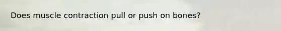 Does muscle contraction pull or push on bones?