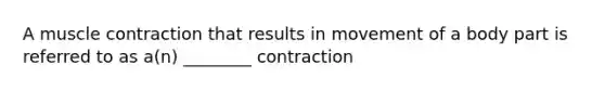 A muscle contraction that results in movement of a body part is referred to as a(n) ________ contraction