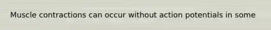 Muscle contractions can occur without action potentials in some