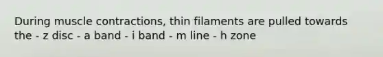 During <a href='https://www.questionai.com/knowledge/k0LBwLeEer-muscle-contraction' class='anchor-knowledge'>muscle contraction</a>s, thin filaments are pulled towards the - z disc - a band - i band - m line - h zone