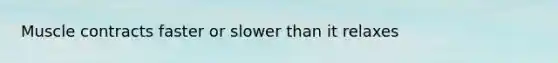 Muscle contracts faster or slower than it relaxes