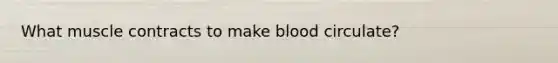 What muscle contracts to make blood circulate?