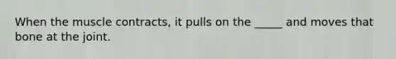 When the muscle contracts, it pulls on the _____ and moves that bone at the joint.